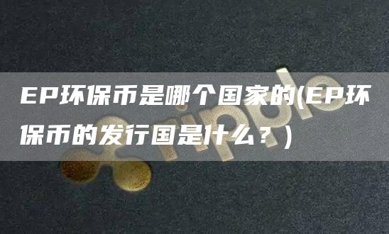 P环保币是哪个国家的 - P环保币的发行国是什么？
